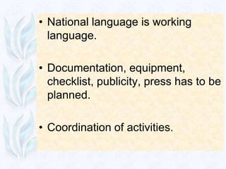 • National language is working
  language.

• Documentation, equipment,
  checklist, publicity, press has to be
  planned.

• Coordination of activities.
 