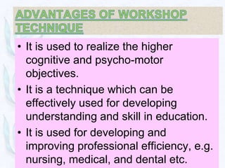 • It is used to realize the higher
  cognitive and psycho-motor
  objectives.
• It is a technique which can be
  effectively used for developing
  understanding and skill in education.
• It is used for developing and
  improving professional efficiency, e.g.
  nursing, medical, and dental etc.
 