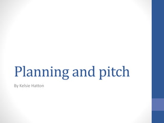 Planning and pitch
By Kelsie Hatton
 