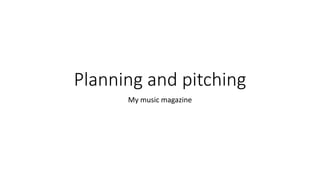 Planning and pitching
My music magazine
 