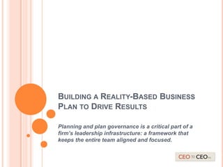 BUILDING A REALITY-BASED BUSINESS
PLAN TO DRIVE RESULTS
Planning and plan governance is a critical part of a
firm’s leadership infrastructure: a framework that
keeps the entire team aligned and focused.

 