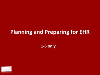Planning and Preparing for EHR
1-6 only
 