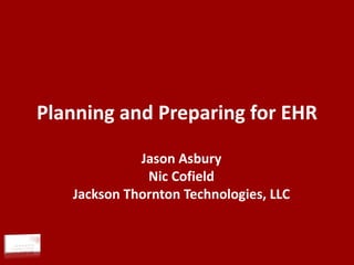 Planning and Preparing for EHR Jason Asbury Nic Cofield Jackson Thornton Technologies, LLC 