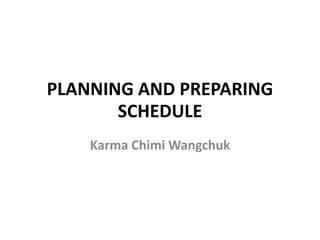 PLANNING AND PREPARING
SCHEDULE
Karma Chimi Wangchuk
 