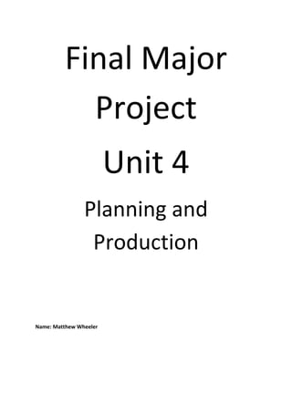 Final Major
Project
Unit 4
Planning and
Production
Name: Matthew Wheeler
 