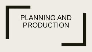 PLANNING AND
PRODUCTION
 