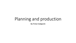 Planning and production
By Fintan Sedgwick
 