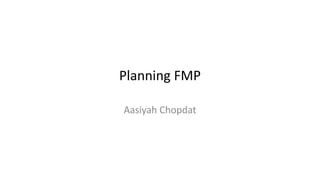 Planning FMP
Aasiyah Chopdat
 