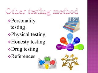 Personality

testing
Physical testing
Honesty testing
Drug testing
References

 