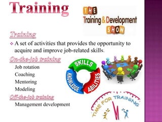  A set

of activities that provides the opportunity to
acquire and improve job-related skills.
Job rotation
Coaching
Mentoring
Modeling
Management development

 