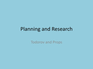 Planning and Research Todorov and Props  