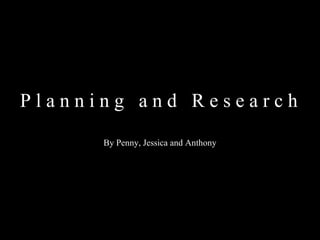 P l a n n i n g  a n d  R e s e a r c h  By Penny, Jessica and Anthony 