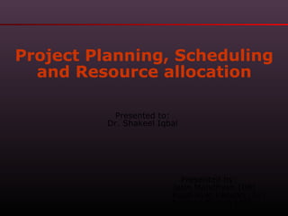 Project Planning, Scheduling
and Resource allocation
Presented to:
Dr. Shakeel Iqbal

Presented by:
Jatin Mandhyan (06)
Kajal Kuki Patwari (07)
Krishna Mishra (08)

 