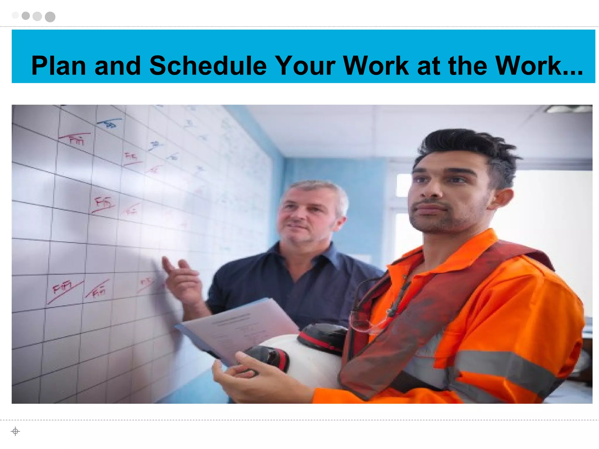 Plan and Schedule Your Work at the Work... 
 