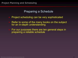21
 Project scheduling can be very sophisticated
 Refer to some of the many books on the subject
for an in-depth understanding
 For our purposes there are ten general steps in
preparing a reliable schedule
Preparing a Schedule
Project Planning and Scheduling
http://www.maxwideman.com/issacons/index.htm
 