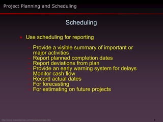 8
 Use scheduling for reporting
– Provide a visible summary of important or
major activities
– Report planned completion dates
– Report deviations from plan
– Provide an early warning system for delays
– Monitor cash flow
– Record actual dates
– For forecasting
– For estimating on future projects
Scheduling
Project Planning and Scheduling
http://www.maxwideman.com/issacons/index.htm
 