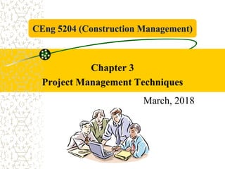 Chapter 3
Project Management Techniques
March, 2018
CEng 5204 (Construction Management)
 