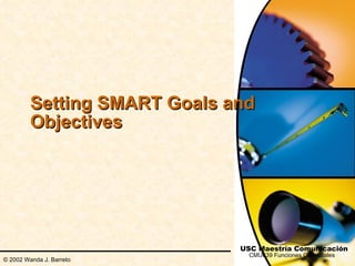 Setting SMART Goals and
         Objectives




                              USC Maestría Comunicación
                                CMU639 Funciones Gerenciales
© 2002 Wanda J. Barreto
 