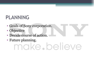 PLANNING
•   Goals of Sony corporation.
•   Objective
•   Decide course of action.
•   Future planning.
 