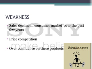 WEAKNESS
• Sales decline in consumer market over the past
  few years

• Price competition

• Over confidence on there products
 