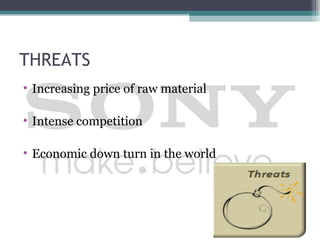 THREATS
• Increasing price of raw material

• Intense competition

• Economic down turn in the world
 