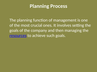 Planning Process
The planning function of management is one
of the most crucial ones. It involves setting the
goals of the company and then managing the
resources to achieve such goals.
 