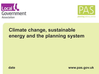 Climate change, sustainable 
energy and the planning system 
date www.pas.gov.uk 
 