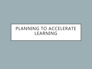 PLANNING TO ACCELERATE
LEARNING
 