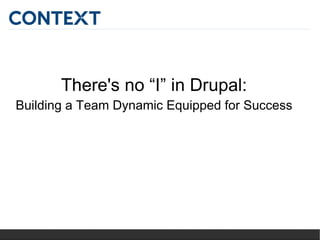 There's no “I” in Drupal:
Building a Team Dynamic Equipped for Success
 