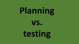 Planning
vs.
testing
 