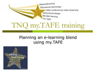 TNQ my.TAFE training
Planning an e-learning blend
using my.TAFE
 