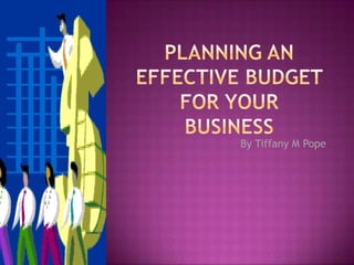 Planning an Effective Budget for your business By Tiffany M Pope 