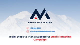 475-256-0303
contact@namericanmedia.com
Topic: Steps to Plan a Successful Email Marketing
Campaign
 