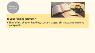 Is your reading relevant?
• Skim titles, chapter heading, content pages, abstracts, and opening
paragraphs.
Research
and plan
 
