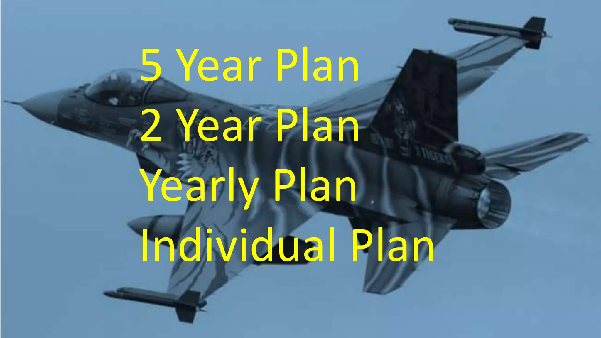 5 Year Plan
2 Year Plan
Yearly Plan
Individual Plan