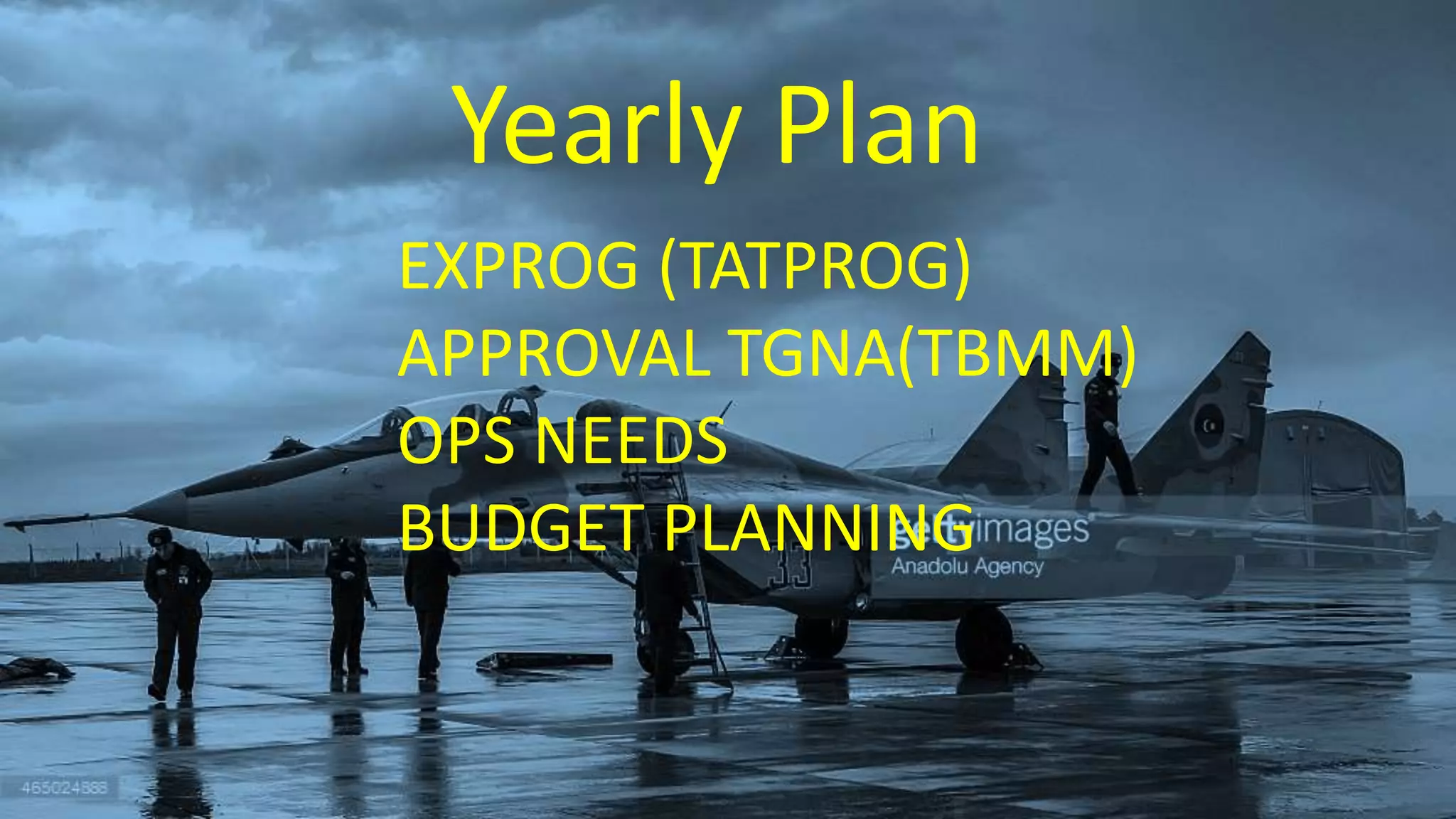 Yearly Plan
EXPROG (TATPROG)
APPROVAL TGNA(TBMM)
OPS NEEDS
BUDGET PLANNING