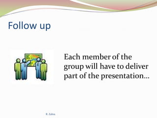 Follow up
Each member of the
group will have to deliver
part of the presentation…

R. Zahra

 