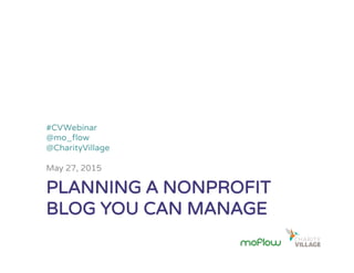 PLANNING A NONPROFIT
BLOG YOU CAN MANAGE
#CVWebinar
@mo_ﬂow
@CharityVillage
May 27, 2015
 
