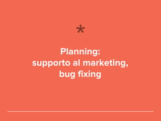 Planning:
supporto al marketing,
bug fixing
 