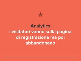 Analytics
i visitatori vanno sulla pagina
di registrazione ma poi
abbandonano
 