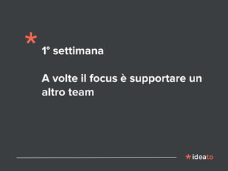 1° settimana
A volte il focus è supportare un
altro team
 