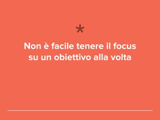 Non è facile tenere il focus
su un obiettivo alla volta
 