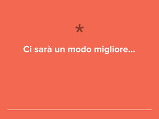 Ci sarà un modo migliore...
 