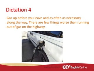 Dictation 4
Gas up before you leave and as often as necessary
along the way. There are few things worse than running
out of gas on the highway.
Image by Blaine Roberts. CCY-BY-SA
 