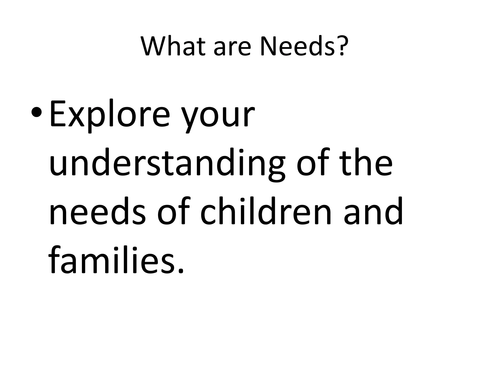 What are Needs?

•Explore your
 understanding of the
 needs of children and
 families.
 