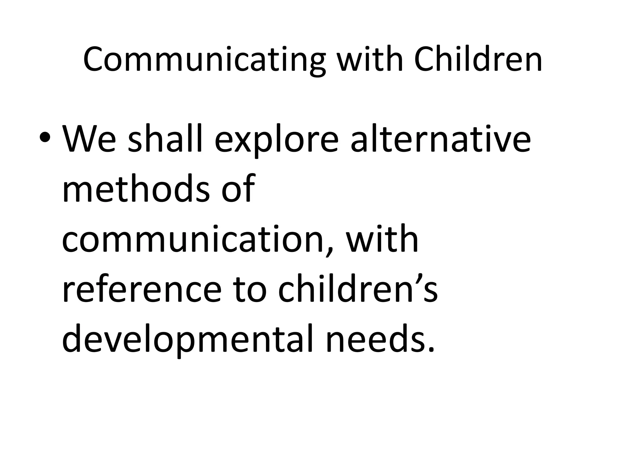 Communicating with Children

• We shall explore alternative
  methods of
  communication, with
  reference to children’s
  developmental needs.
 
