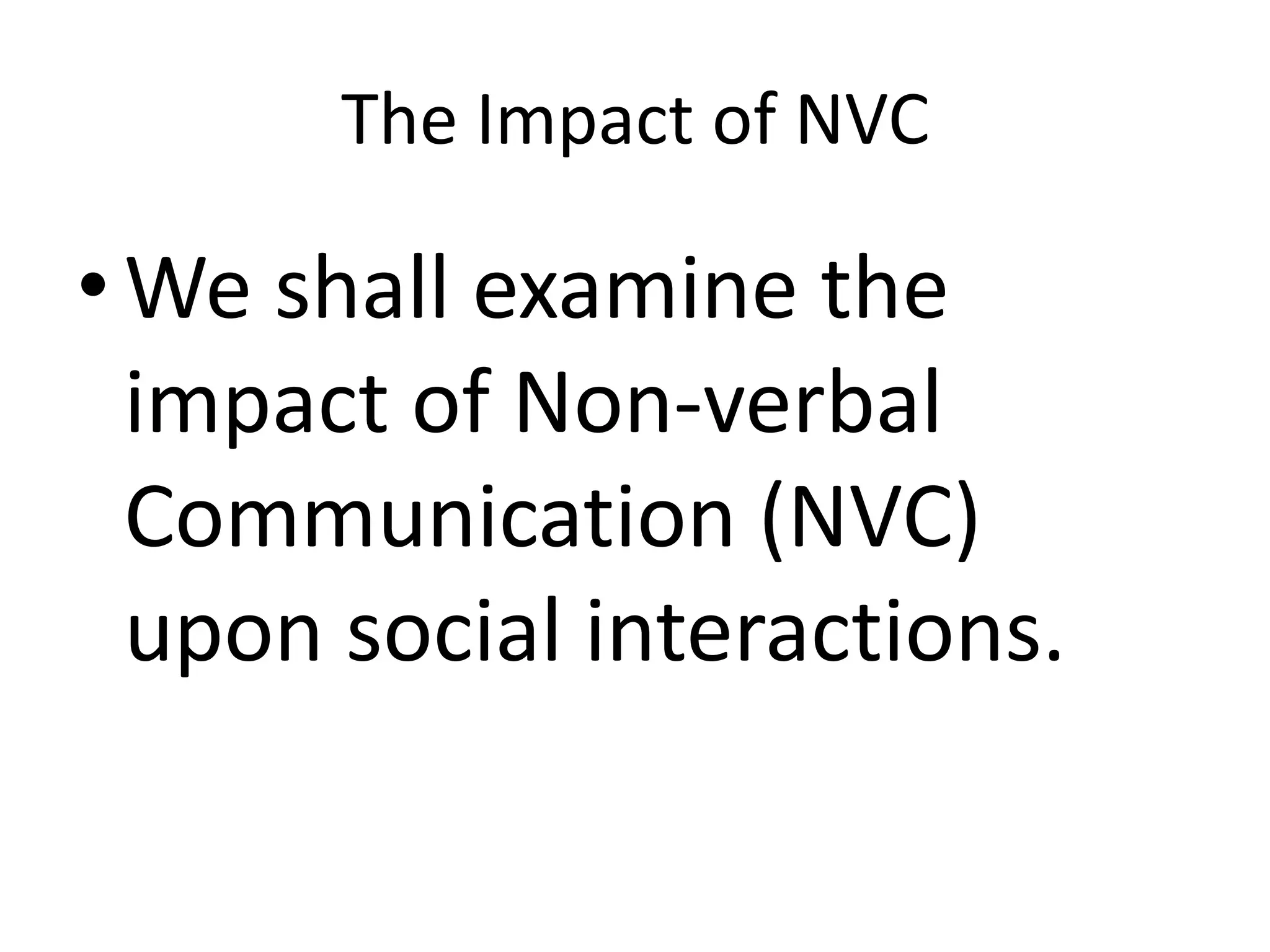 The Impact of NVC

• We shall examine the
  impact of Non-verbal
  Communication (NVC)
  upon social interactions.
 