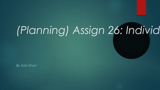 (Planning) Assign 26: Individ
By Zain Khan
 