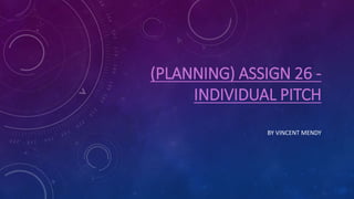 (PLANNING) ASSIGN 26 -
INDIVIDUAL PITCH
BY VINCENT MENDY
 