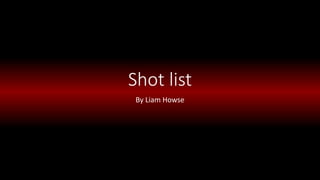 Shot list
By Liam Howse
 